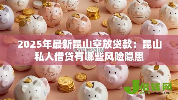 2025年最新昆山空放贷款：昆山私人借贷有哪些风险隐患