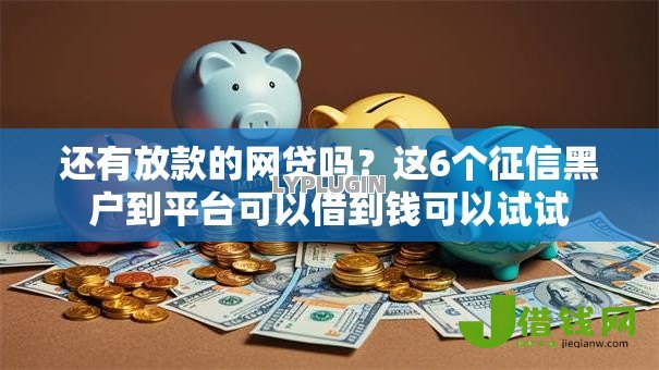 还有放款的网贷吗?这6个征信黑户到平台可以借到钱可以试试 还有放款的网贷吗?这6个征信黑户到平台可以借到钱可以试试