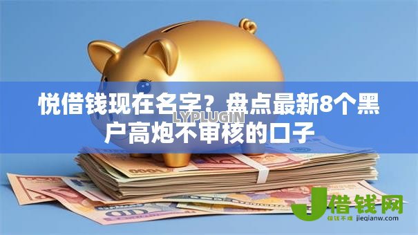 悦借钱现在名字?盘点最新8个黑户高炮不审核的口子 悦借钱现在名字?盘点最新8个黑户高炮不审核的口子