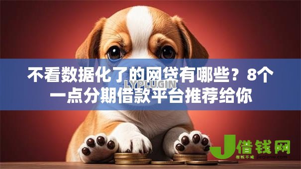 不看数据化了的网贷有哪些?8个一点分期借款平台推荐给你 不看数据化了的网贷有哪些?8个一点分期借款平台推荐给你
