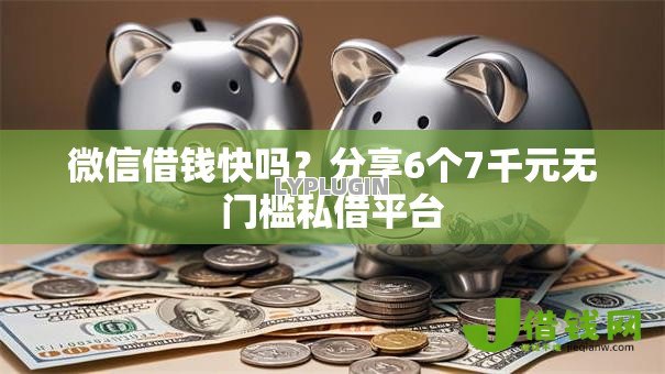 微信借钱快吗?分享6个7千元无门槛私借平台 微信借钱快吗?分享6个7千元无门槛私借平台