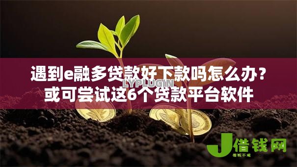 遇到e融多贷款好下款吗怎么办？或可尝试这6个贷款平台软件