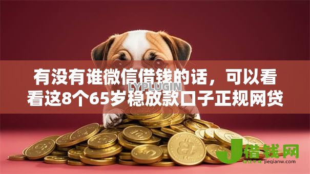 有没有谁微信借钱的话,可以看看这8个65岁稳放款口子正规网贷 有没有谁微信借钱的话,可以看看这8个65岁稳放款口子正规网贷
