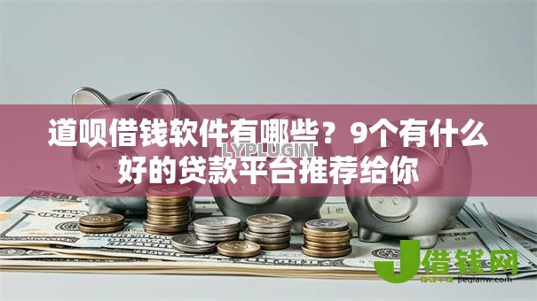 道呗借钱软件有哪些?9个有什么好的贷款平台推荐给你 道呗借钱软件有哪些?9个有什么好的贷款平台推荐给你