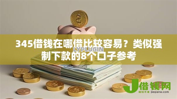 345借钱在哪借比较容易?类似强制下款的8个口子参考 345借钱在哪借比较容易?类似强制下款的8个口子参考