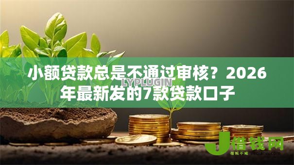 小额贷款总是不通过审核?2026年最新发的7款贷款口子 小额贷款总是不通过审核?2026年最新发的7款贷款口子
