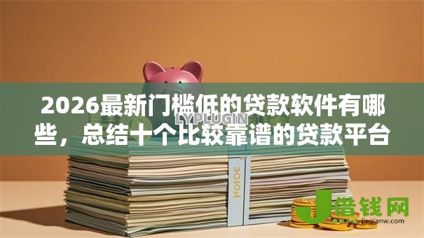 2026最新门槛低的贷款软件有哪些,总结十个比较靠谱的贷款平台! 2026最新门槛低的贷款软件有哪些,总结十个比较靠谱的贷款平台!