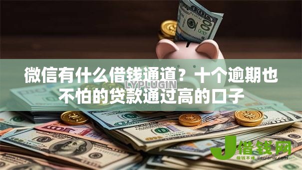 微信有什么借钱通道？十个逾期也不怕的贷款通过高的口子