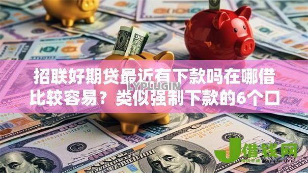 招联好期贷最近有下款吗在哪借比较容易?类似强制下款的6个口子参考 招联好期贷最近有下款吗在哪借比较容易?类似强制下款的6个口子参考