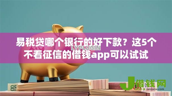 易税贷哪个银行的好下款？这5个不看征信的借钱app可以试试
