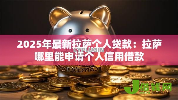 2025年最新拉萨个人贷款：拉萨哪里能申请个人信用借款