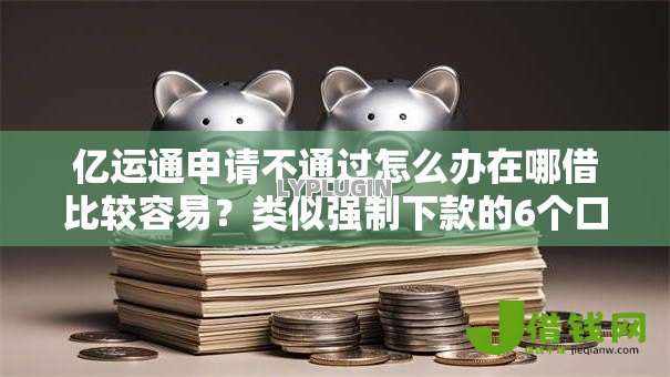 亿运通申请不通过怎么办在哪借比较容易?类似强制下款的6个口子参考 亿运通申请不通过怎么办在哪借比较容易?类似强制下款的6个口子参考