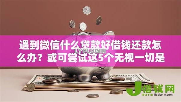遇到微信什么贷款好借钱还款怎么办?或可尝试这5个无视一切是人就下款 遇到微信什么贷款好借钱还款怎么办?或可尝试这5个无视一切是人就下款