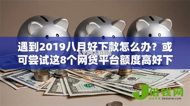 遇到2019八月好下款怎么办?或可尝试这8个网贷平台额度高好下款的 遇到2019八月好下款怎么办?或可尝试这8个网贷平台额度高好下款的