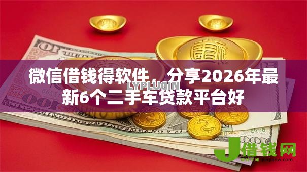 微信借钱得软件,分享2026年最新6个二手车贷款平台好 微信借钱得软件,分享2026年最新6个二手车贷款平台好