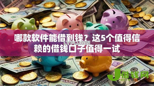 哪款软件能借到钱？这5个值得信赖的借钱口子值得一试