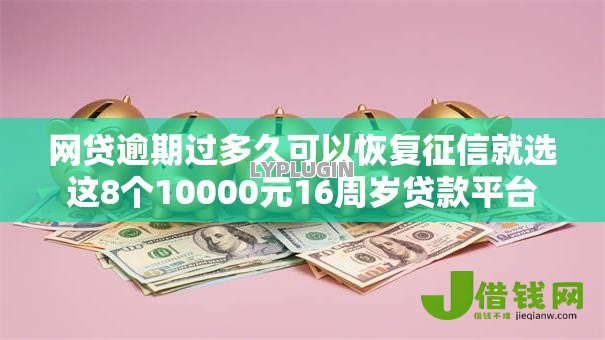 网贷逾期过多久可以恢复征信就选这8个10000元16周岁贷款平台 网贷逾期过多久可以恢复征信就选这8个10000元16周岁贷款平台