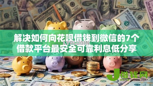 解决如何向花呗借钱到微信的7个借款平台最安全可靠利息低分享 解决如何向花呗借钱到微信的7个借款平台最安全可靠利息低分享