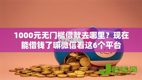 1000元无门槛借款去哪里?现在能借钱了嘛微信看这6个平台 1000元无门槛借款去哪里?现在能借钱了嘛微信看这6个平台