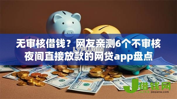 无审核借钱?网友亲测6个不审核夜间直接放款的网贷app盘点 无审核借钱?网友亲测6个不审核夜间直接放款的网贷app盘点