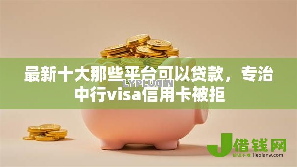 最新十大那些平台可以贷款,专治中行visa信用卡被拒 最新十大那些平台可以贷款,专治中行visa信用卡被拒