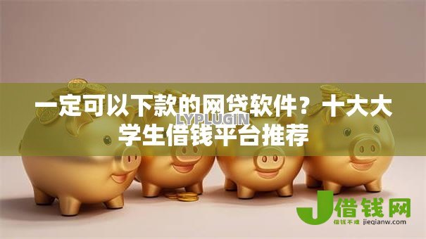 一定可以下款的网贷软件?十大大学生借钱平台推荐 一定可以下款的网贷软件?十大大学生借钱平台推荐