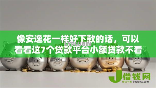 像安逸花一样好下款的话,可以看看这7个贷款平台小额贷款不看征信 像安逸花一样好下款的话,可以看看这7个贷款平台小额贷款不看征信