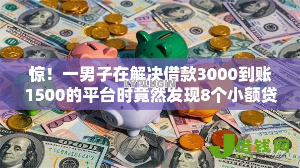 惊!一男子在解决借款3000到账1500的平台时竟然发现8个小额贷款软件,事后分享了出来 惊!一男子在解决借款3000到账1500的平台时竟然发现8个小额贷款软件,事后分享了出来