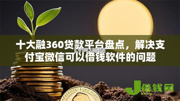 十大融360贷款平台盘点,解决支付宝微信可以借钱软件的问题 十大融360贷款平台盘点,解决支付宝微信可以借钱软件的问题