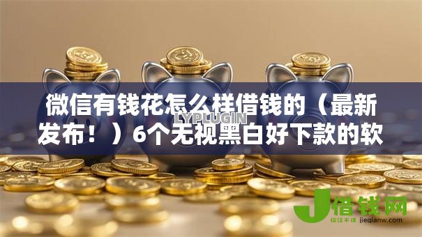 微信有钱花怎么样借钱的(最新发布!)6个无视黑白好下款的软件 微信有钱花怎么样借钱的(最新发布!)6个无视黑白好下款的软件