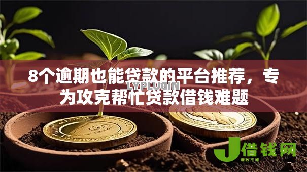 8个逾期也能贷款的平台推荐,专为攻克帮忙贷款借钱难题 8个逾期也能贷款的平台推荐,专为攻克帮忙贷款借钱难题