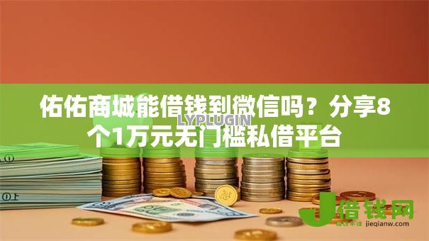佑佑商城能借钱到微信吗?分享8个1万元无门槛私借平台 佑佑商城能借钱到微信吗?分享8个1万元无门槛私借平台