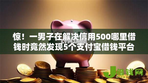 惊!一男子在解决信用500哪里借钱时竟然发现5个支付宝借钱平台,事后分享了出来 惊!一男子在解决信用500哪里借钱时竟然发现5个支付宝借钱平台,事后分享了出来