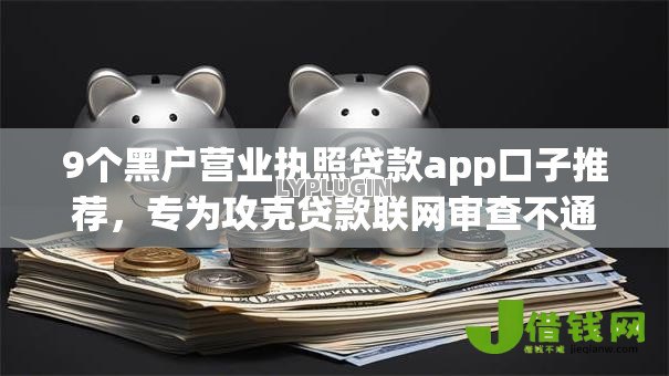 9个黑户营业执照贷款app口子推荐,专为攻克贷款联网审查不通过难题 9个黑户营业执照贷款app口子推荐,专为攻克贷款联网审查不通过难题