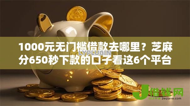1000元无门槛借款去哪里?芝麻分650秒下款的口子看这6个平台 1000元无门槛借款去哪里?芝麻分650秒下款的口子看这6个平台