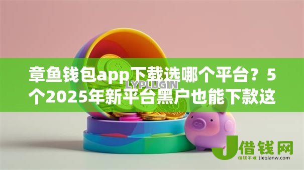 章鱼钱包app下载选哪个平台?5个2025年新平台黑户也能下款这种推荐 章鱼钱包app下载选哪个平台?5个2025年新平台黑户也能下款这种推荐