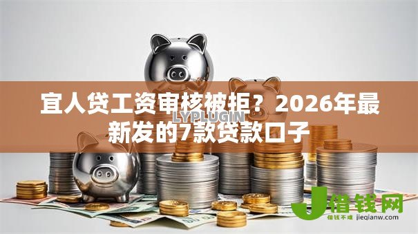 宜人贷工资审核被拒？2026年最新发的7款贷款口子