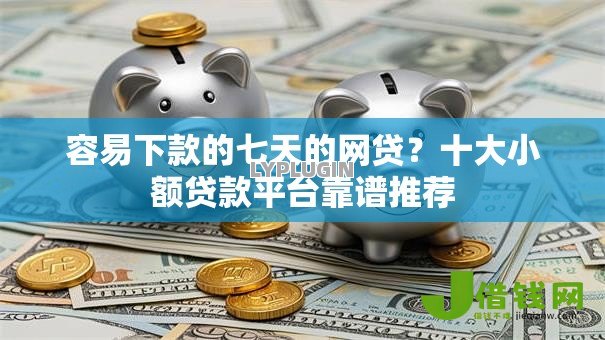 容易下款的七天的网贷？十大小额贷款平台靠谱推荐