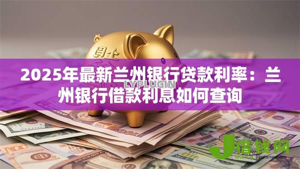 2025年最新兰州银行贷款利率：兰州银行借款利息如何查询