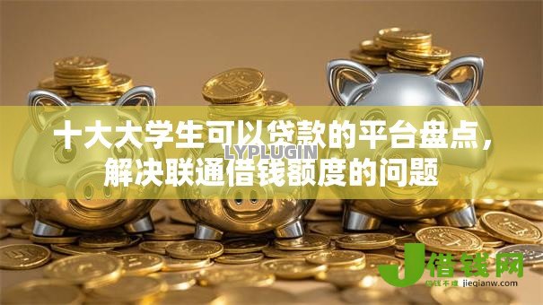 十大大学生可以贷款的平台盘点,解决联通借钱额度的问题 十大大学生可以贷款的平台盘点,解决联通借钱额度的问题