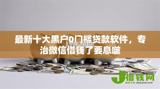 最新十大黑户0门槛贷款软件,专治微信借钱了要息啵 最新十大黑户0门槛贷款软件,专治微信借钱了要息啵