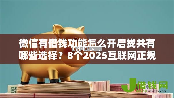 微信有借钱功能怎么开启拢共有哪些选择?8个2025互联网正规持牌贷款平台详解 微信有借钱功能怎么开启拢共有哪些选择?8个2025互联网正规持牌贷款平台详解