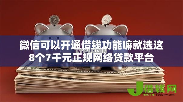 微信可以开通借钱功能嘛就选这8个7千元正规网络贷款平台