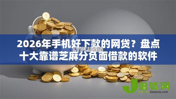 2026年手机好下款的网贷?盘点十大靠谱芝麻分负面借款的软件 2026年手机好下款的网贷?盘点十大靠谱芝麻分负面借款的软件