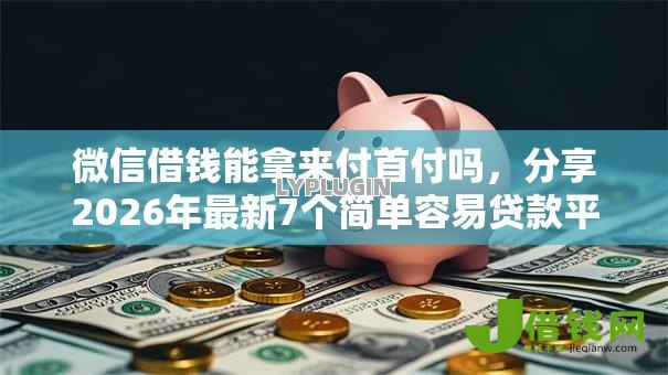 微信借钱能拿来付首付吗，分享2026年最新7个简单容易贷款平台