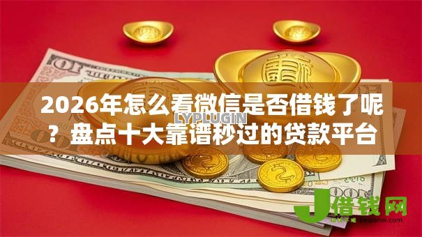 2026年怎么看微信是否借钱了呢?盘点十大靠谱秒过的贷款平台 2026年怎么看微信是否借钱了呢?盘点十大靠谱秒过的贷款平台
