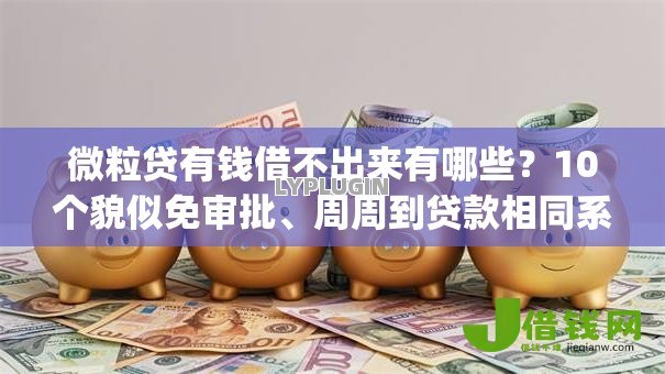 微粒贷有钱借不出来有哪些？10个貌似免审批、周周到贷款相同系列的app合集