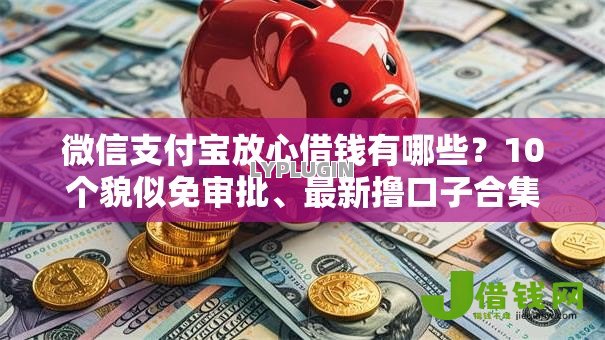 微信支付宝放心借钱有哪些?10个貌似免审批、最新撸口子合集 微信支付宝放心借钱有哪些?10个貌似免审批、最新撸口子合集