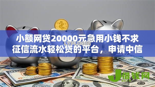 小额网贷20000元急用小钱不求征信流水轻松贷的平台,申请中信多次被拒的7个平台介绍 小额网贷20000元急用小钱不求征信流水轻松贷的平台,申请中信多次被拒的7个平台介绍