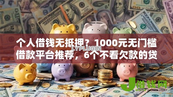 个人借钱无抵押?1000元无门槛借款平台推荐,6个不看欠款的贷款软件盘点 个人借钱无抵押?1000元无门槛借款平台推荐,6个不看欠款的贷款软件盘点